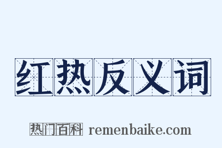 红热反义词是什么意思的图片